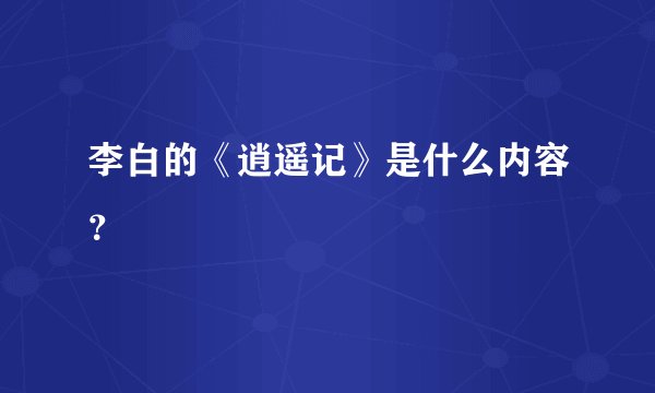 李白的《逍遥记》是什么内容？