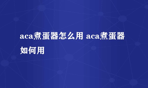 aca煮蛋器怎么用 aca煮蛋器如何用
