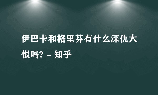 伊巴卡和格里芬有什么深仇大恨吗? - 知乎