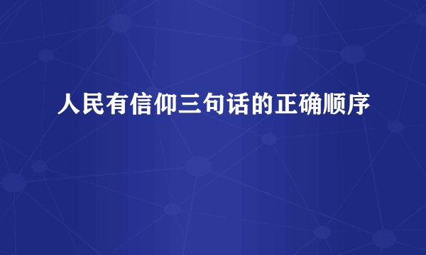 人民有信仰三句话的正确顺序