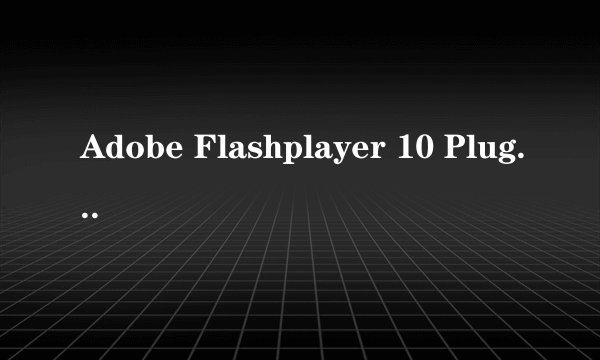 Adobe Flashplayer 10 Plugin什么意思