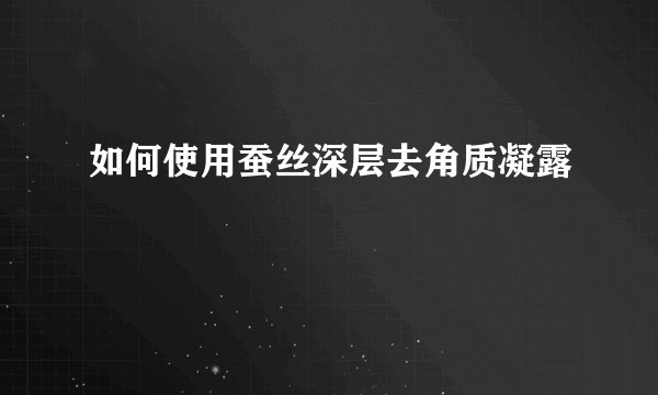 如何使用蚕丝深层去角质凝露