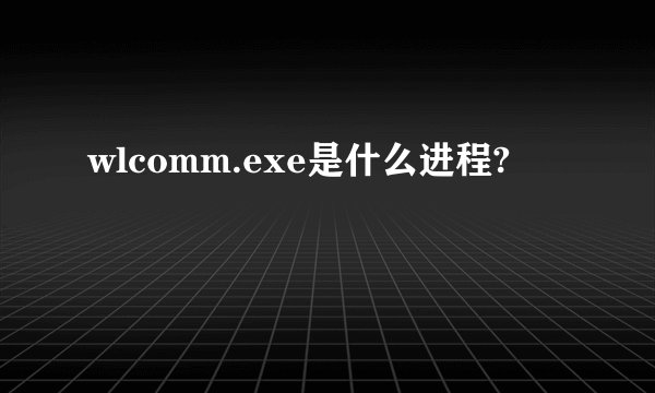 wlcomm.exe是什么进程?