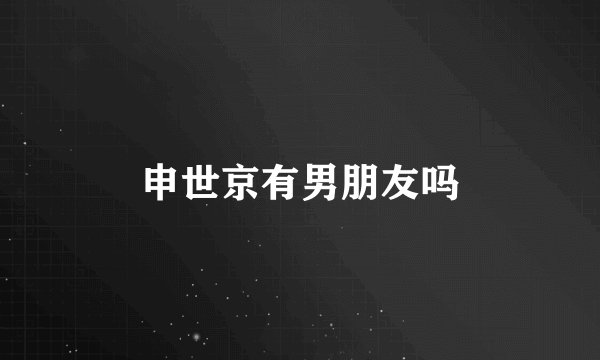 申世京有男朋友吗