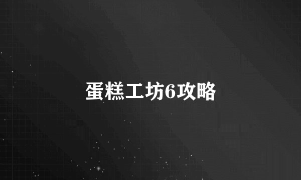 蛋糕工坊6攻略