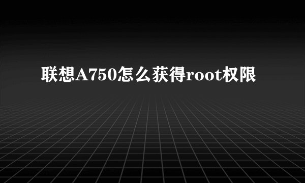 联想A750怎么获得root权限