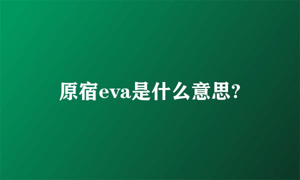 原宿eva是什么意思?