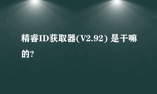 精睿ID获取器(V2.92) 是干嘛的?