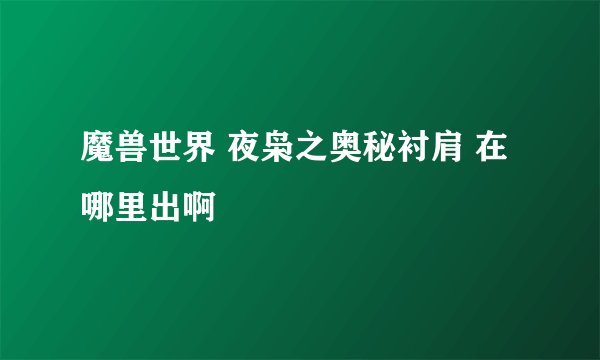 魔兽世界 夜枭之奥秘衬肩 在哪里出啊