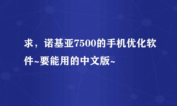 求，诺基亚7500的手机优化软件~要能用的中文版~