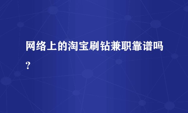 网络上的淘宝刷钻兼职靠谱吗?