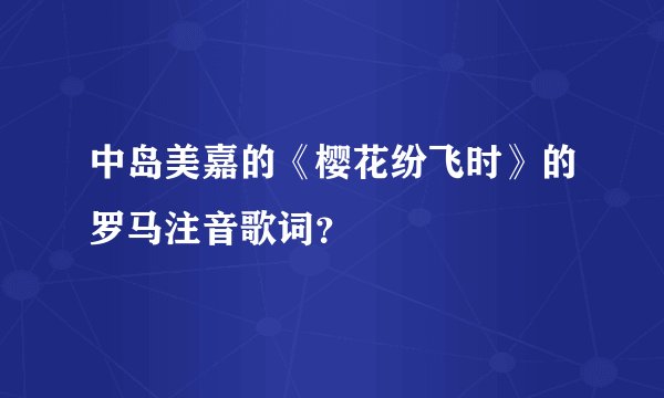 中岛美嘉的《樱花纷飞时》的罗马注音歌词?