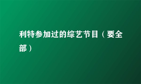 利特参加过的综艺节目(要全部)