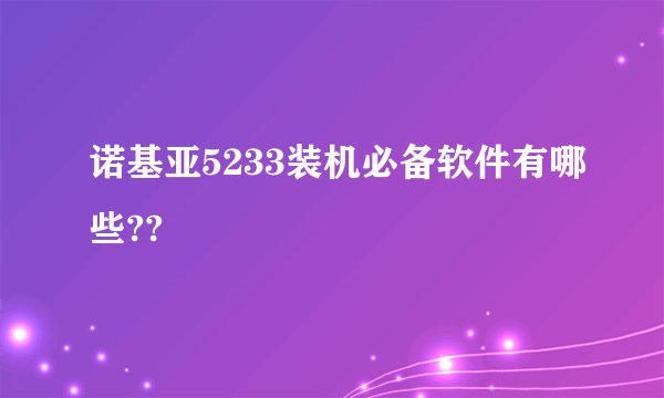 诺基亚5233装机必备软件有哪些??