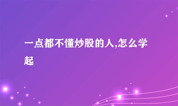 一点都不懂炒股的人,怎么学起