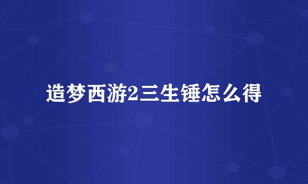 造梦西游2三生锤怎么得