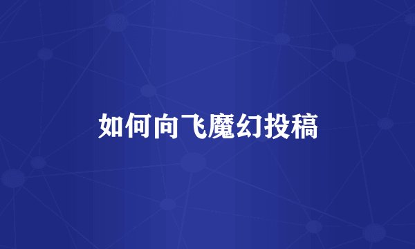 如何向飞魔幻投稿