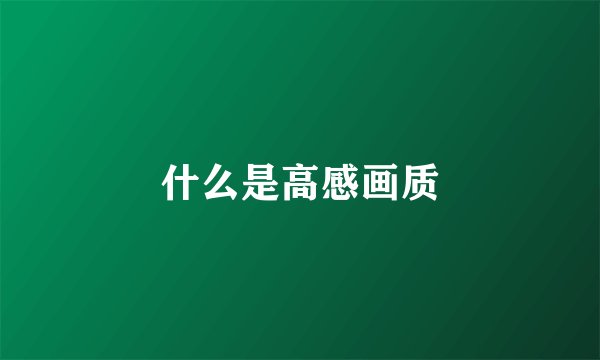 什么是高感画质