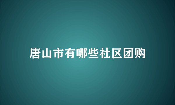 唐山市有哪些社区团购