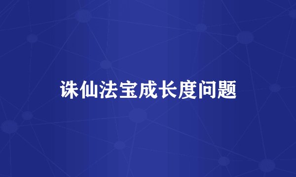 诛仙法宝成长度问题