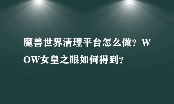 魔兽世界清理平台怎么做？WOW女皇之眼如何得到？