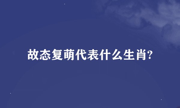 故态复萌代表什么生肖?