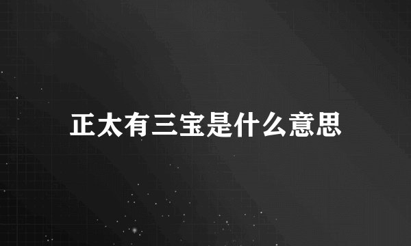 正太有三宝是什么意思