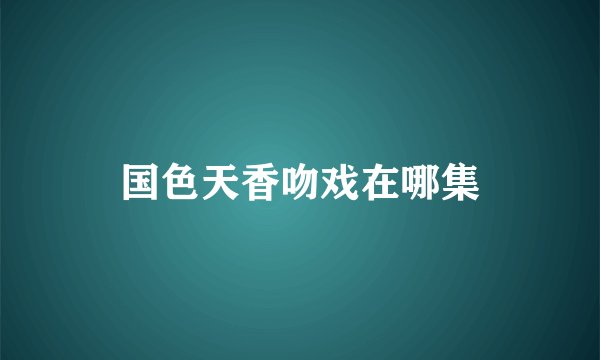 国色天香吻戏在哪集
