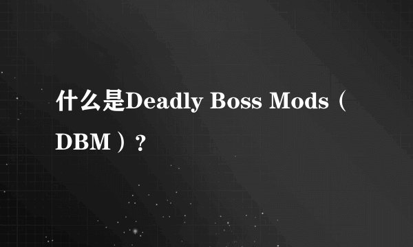 什么是Deadly Boss Mods( DBM)?