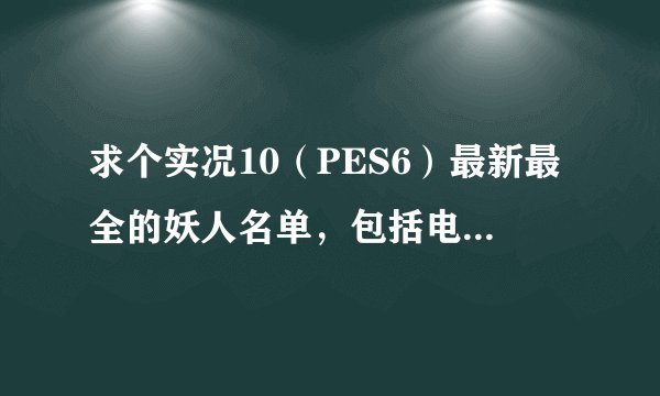 求个实况10（PES6）最新最全的妖人名单，包括电脑架空妖人，高分悬赏！