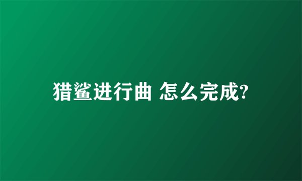 猎鲨进行曲 怎么完成?