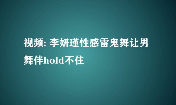 视频: 李妍瑾性感雷鬼舞让男舞伴hold不住