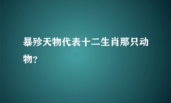暴殄天物代表十二生肖那只动物?