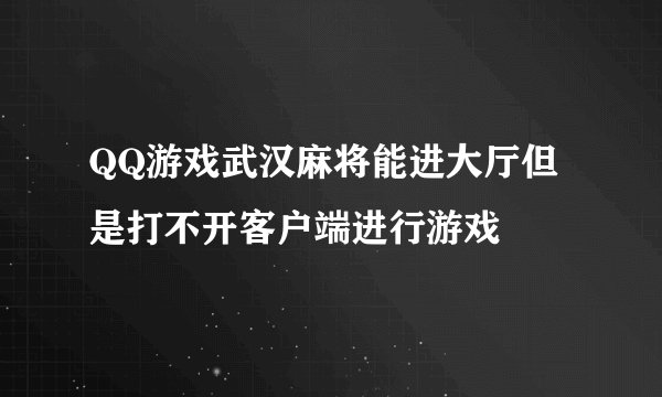 QQ游戏武汉麻将能进大厅但是打不开客户端进行游戏