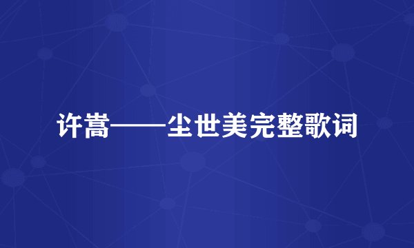 许嵩——尘世美完整歌词