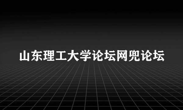 山东理工大学论坛网兜论坛