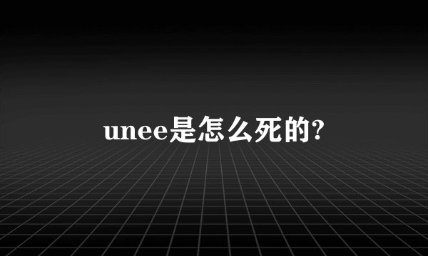 unee是怎么死的?