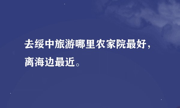 去绥中旅游哪里农家院最好，离海边最近。