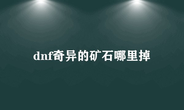 dnf奇异的矿石哪里掉