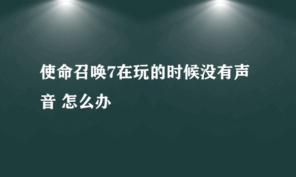 使命召唤7在玩的时候没有声音 怎么办