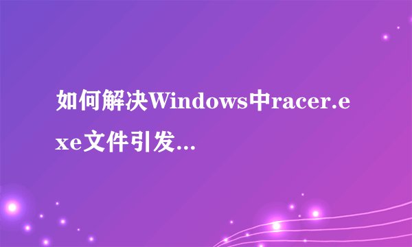 如何解决Windows中racer.exe文件引发的0x0000到0x007f系列内存错误？