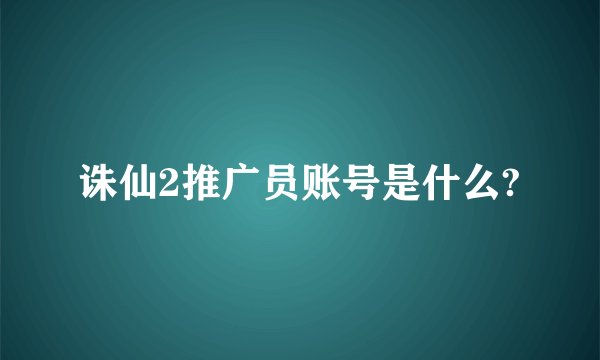 诛仙2推广员账号是什么?