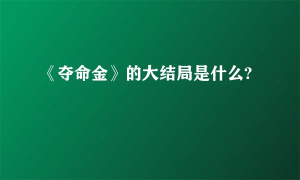 《夺命金》的大结局是什么?