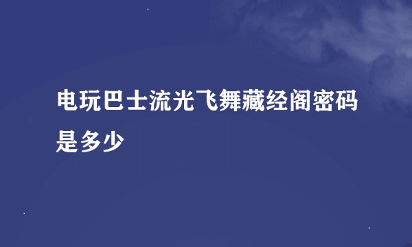 电玩巴士流光飞舞藏经阁密码是多少