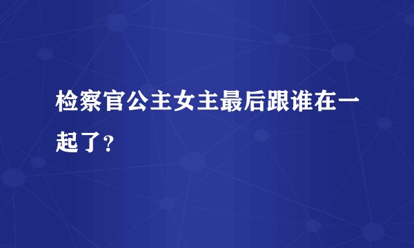 检察官公主女主最后跟谁在一起了?