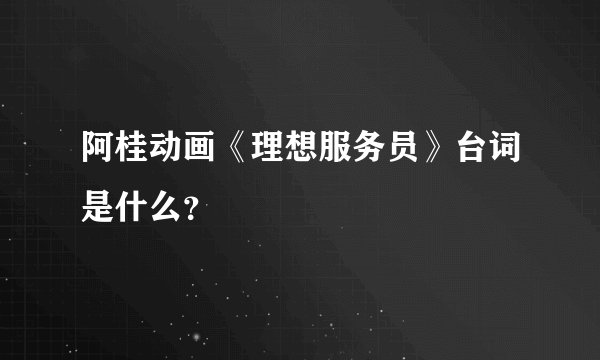阿桂动画《理想服务员》台词是什么？