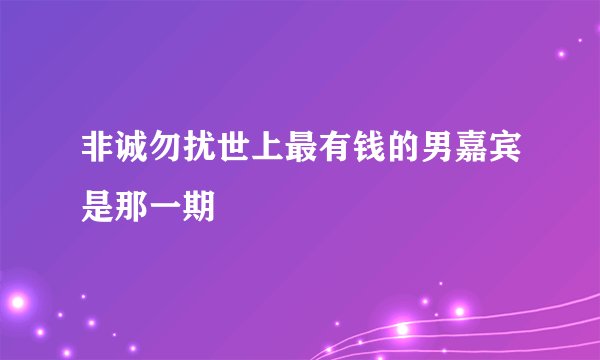 非诚勿扰世上最有钱的男嘉宾是那一期