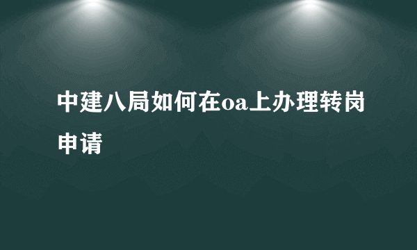 中建八局如何在oa上办理转岗申请
