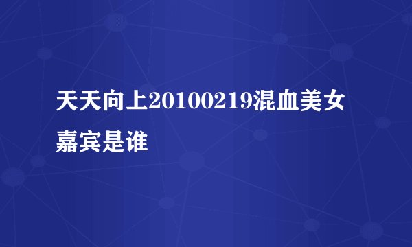 天天向上20100219混血美女嘉宾是谁
