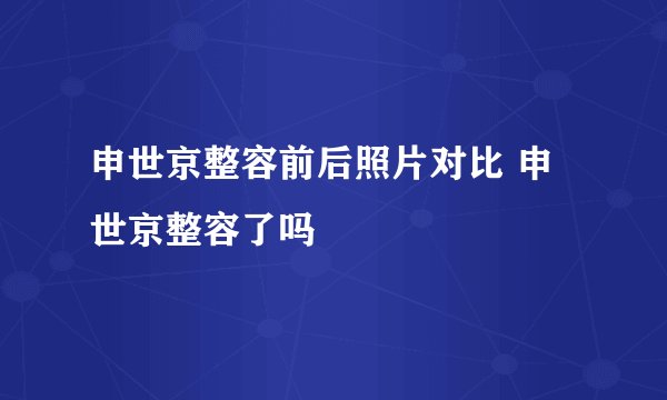 申世京整容前后照片对比 申世京整容了吗